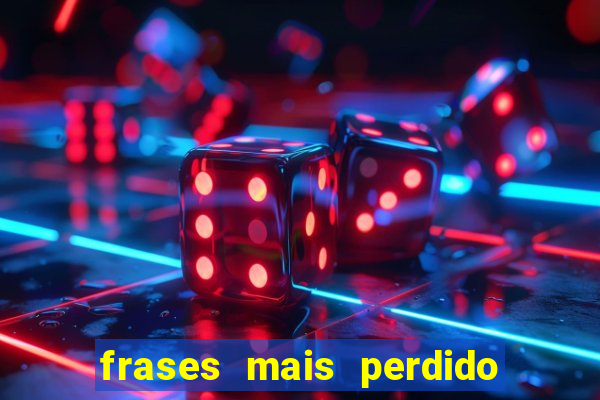 frases mais perdido que surdo em bingo